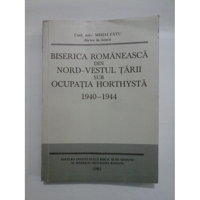   BISERICA  ROMANEASCA  DIN  NORD-VESTUL  TARII SUB  OCUPATIA  HORTHYSTA  1940-1944  -  MIHAI  FATU